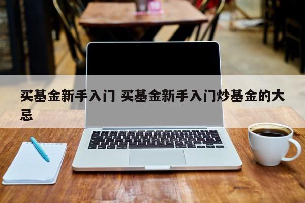 买基金新手入门 买基金新手入门炒基金的大忌