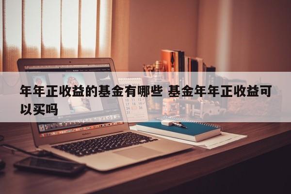年年正收益的基金有哪些 基金年年正收益可以买吗