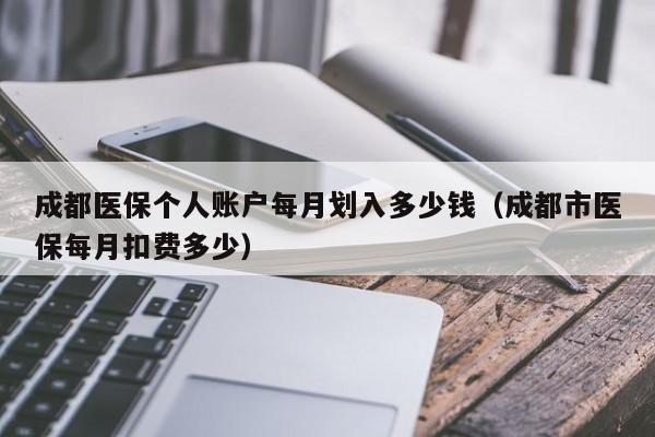 成都医保个人账户每月划入多少钱（成都市医保每月扣费多少）