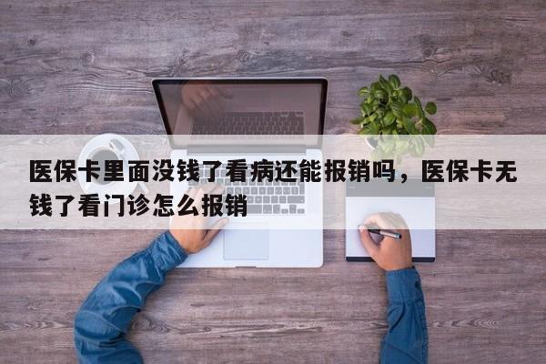 医保卡里面没钱了看病还能报销吗，医保卡无钱了看门诊怎么报销
