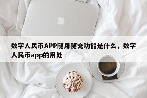 数字人民币APP随用随充功能是什么，数字人民币app的用处