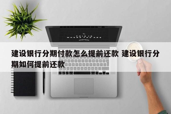 建设银行分期付款怎么提前还款 建设银行分期如何提前还款