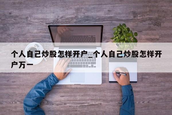 个人自己炒股怎样开户_个人自己炒股怎样开户万一