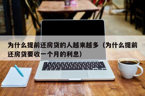 为什么提前还房贷的人越来越多（为什么提前还房贷要收一个月的利息）